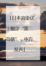 日本渲染辽宁舰穿“第二岛链”，中方发声