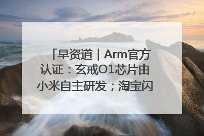 早资道｜Arm官方认证：玄戒O1芯片由小米自主研发；淘宝闪购联合饿了么日订单超4000万