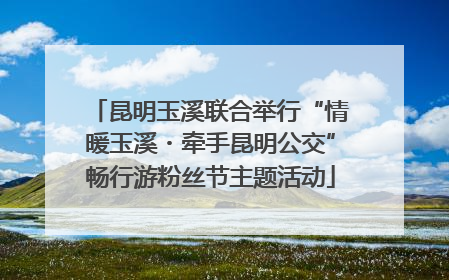 昆明玉溪联合举行“情暖玉溪・牵手昆明公交”畅行游粉丝节主题活动