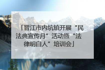 晋江市内坑镇开展“民法典宣传月”活动暨“法律明白人”培训会