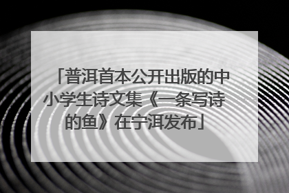 普洱首本公开出版的中小学生诗文集《一条写诗的鱼》在宁洱发布