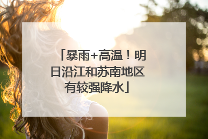 暴雨+高温！明日沿江和苏南地区有较强降水