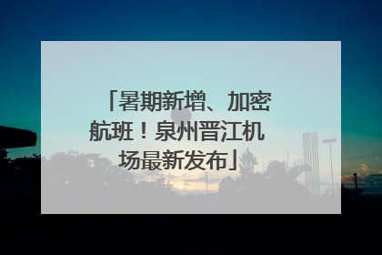 暑期新增、加密航班！泉州晋江机场最新发布