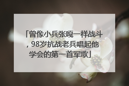 曾像小兵张嘎一样战斗，98岁抗战老兵唱起他学会的第一首军歌