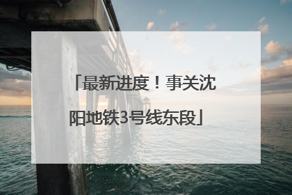 最新进度！事关沈阳地铁3号线东段