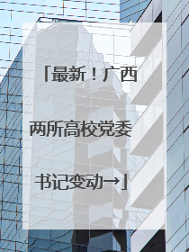 最新！广西两所高校党委书记变动→