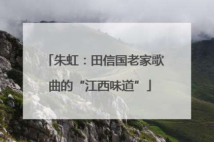 朱虹：田信国老家歌曲的“江西味道”