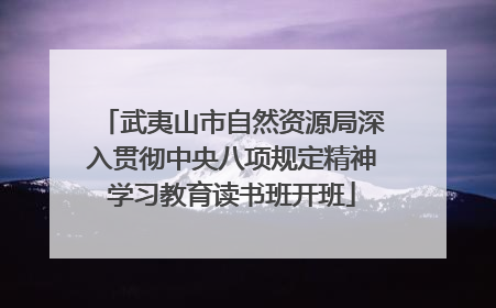 武夷山市自然资源局深入贯彻中央八项规定精神学习教育读书班开班