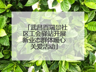 武昌百瑞景社区工会驿站开展新业态群体暖心关爱活动
