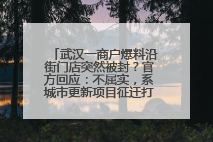 武汉一商户爆料沿街门店突然被封？官方回应：不属实，系城市更新项目征迁打围，此前已公示