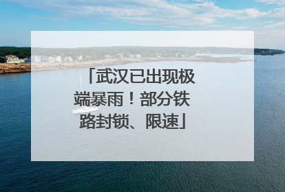 武汉已出现极端暴雨！部分铁路封锁、限速