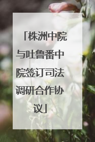株洲中院与吐鲁番中院签订司法调研合作协议