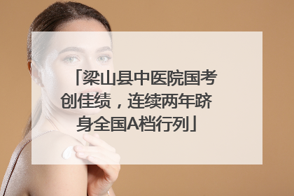 梁山县中医院国考创佳绩，连续两年跻身全国A档行列