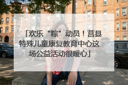 欢乐“粽”动员！莒县特殊儿童康复教育中心这场公益活动很暖心
