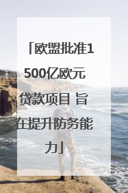 欧盟批准1500亿欧元贷款项目 旨在提升防务能力