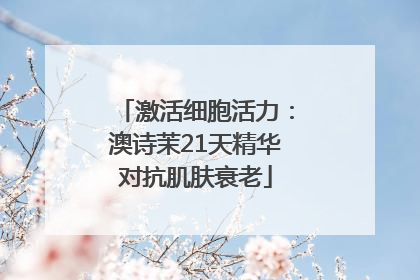 激活细胞活力：澳诗茉21天精华对抗肌肤衰老
