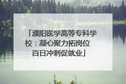 濮阳医学高等专科学校：凝心聚力拓岗位 百日冲刺促就业