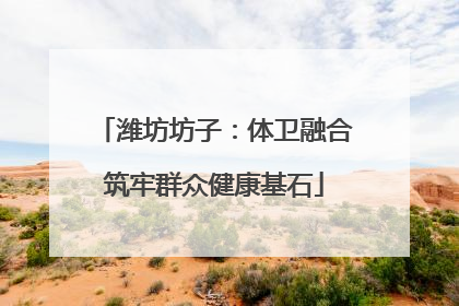 潍坊坊子：体卫融合筑牢群众健康基石