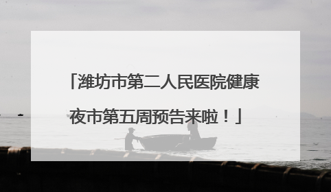 潍坊市第二人民医院健康夜市第五周预告来啦！