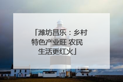 潍坊昌乐：乡村特色产业旺 农民生活更红火