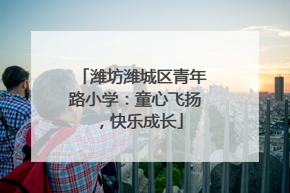 潍坊潍城区青年路小学：童心飞扬，快乐成长