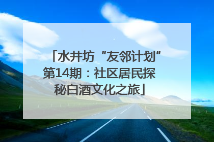 水井坊“友邻计划”第14期：社区居民探秘白酒文化之旅