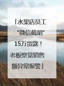水果店员工“微信截胡”15万货款！老板察觉销售额异常报警