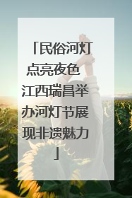 民俗河灯点亮夜色 江西瑞昌举办河灯节展现非遗魅力