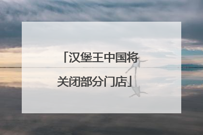 汉堡王中国将关闭部分门店