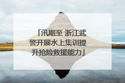 汛期至 浙江武警开展水上集训提升抢险救援能力