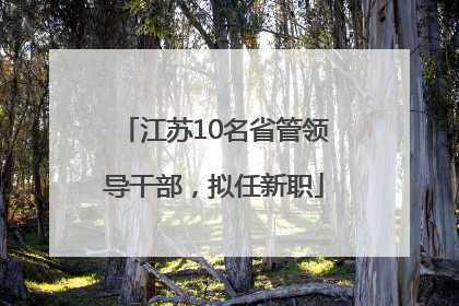 江苏10名省管领导干部，拟任新职