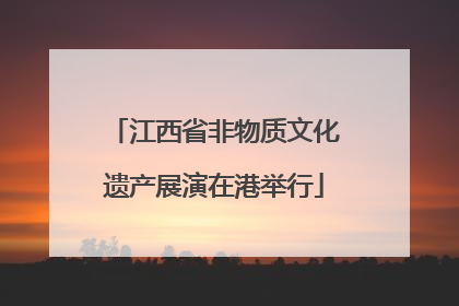 江西省非物质文化遗产展演在港举行