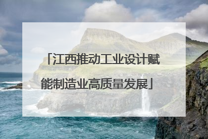 江西推动工业设计赋能制造业高质量发展
