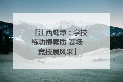 江西鹰潭：学技练功提素质 赛场竞技展风采