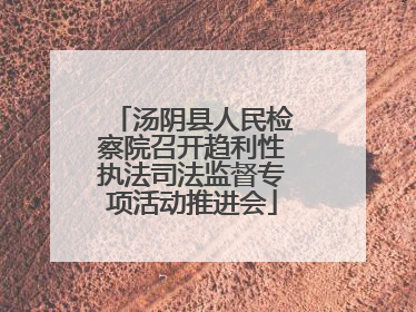 汤阴县人民检察院召开趋利性执法司法监督专项活动推进会