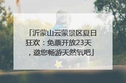 沂蒙山云蒙景区夏日狂欢：免票开放23天，邀您畅游天然氧吧