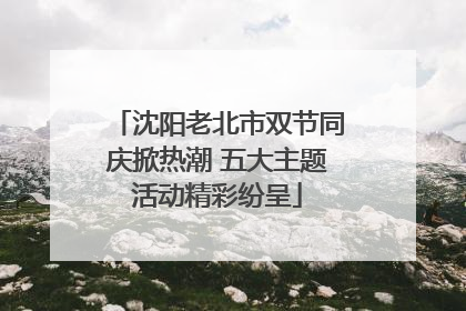 沈阳老北市双节同庆掀热潮 五大主题活动精彩纷呈