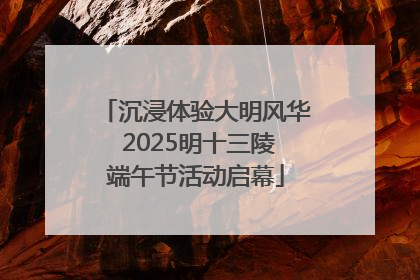 沉浸体验大明风华 2025明十三陵端午节活动启幕