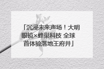 沉浸未来声场！大明眼镜×蜂巢科技 全球首体验落地王府井