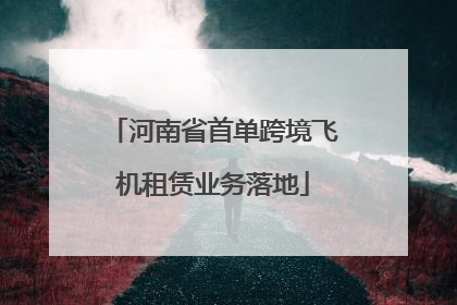 河南省首单跨境飞机租赁业务落地