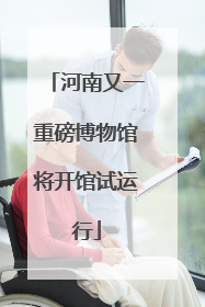 河南又一重磅博物馆将开馆试运行