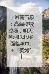 河南气象：高温持续控场，明天黄河以北将面临40℃+“炙烤”