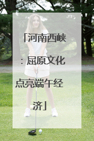 河南西峡：屈原文化点亮端午经济