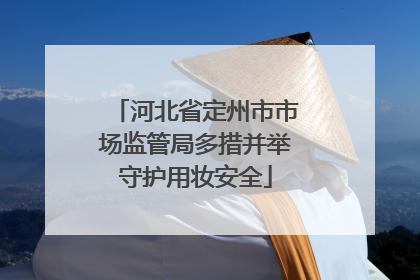 河北省定州市市场监管局多措并举守护用妆安全
