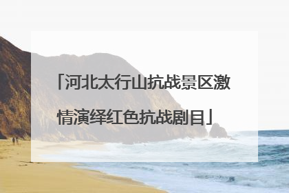 河北太行山抗战景区激情演绎红色抗战剧目