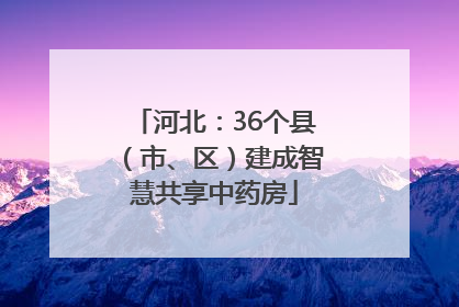 河北：36个县（市、区）建成智慧共享中药房