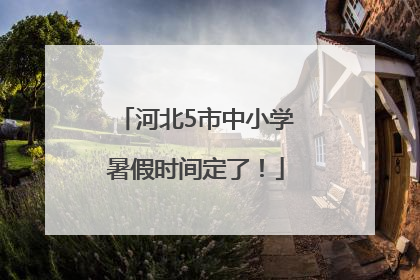 河北5市中小学暑假时间定了！