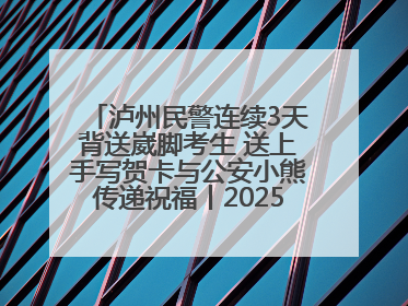 泸州民警连续3天背送崴脚考生 送上手写贺卡与公安小熊传递祝福丨2025四川高考