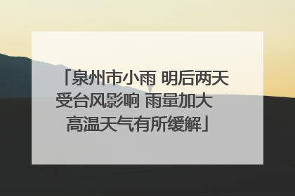 泉州市小雨 明后两天受台风影响 雨量加大 高温天气有所缓解