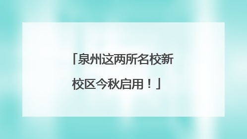 泉州这两所名校新校区今秋启用！